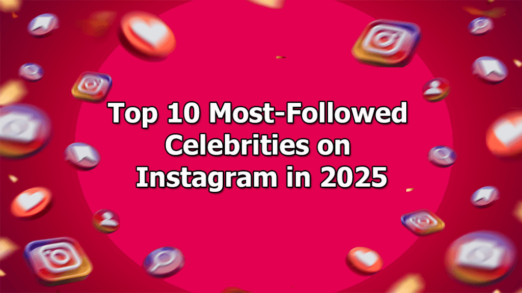 Top 10 Most-Followed Celebrities on Instagram in 2025